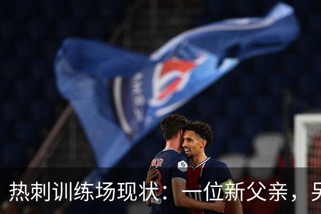 热刺训练场现状：一位新父亲，另一位却缺席原因待解